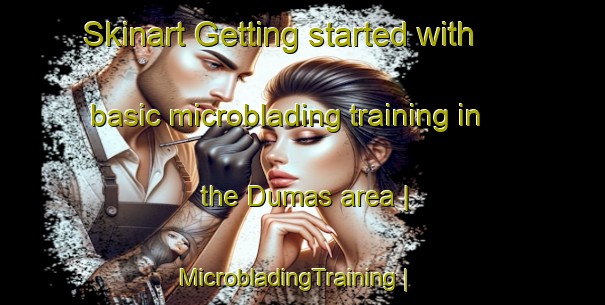 Skinart Getting started with basic microblading training in the Dumas area | MicrobladingTraining | MicrobladingClasses | SkinartTraining-Canada